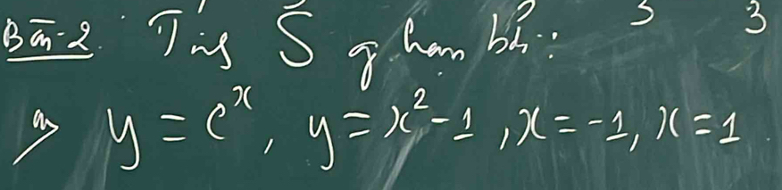 8ā 2 Tg S gg hm bi: 
S 3
y=e^x, y=x^2-1, x=-1, x=1