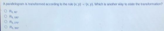 A parallelogram is transformed according to the rule (x,y)=(x,y). Which is another way to state the transformation?
Bam°
Ra180°
Razve
R_0,000