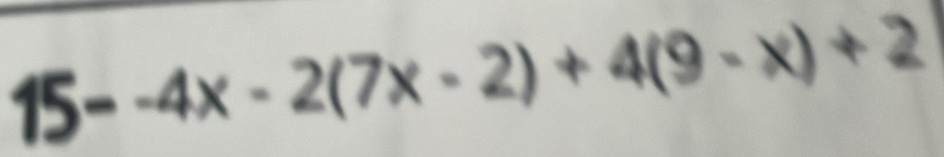 15--4x-2(7x-2)+4(9-x)+2