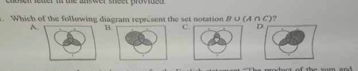 chosen letter i the answer sheet provided .
. Which of the following diagram represent the set notation B∪ (A∩ C) ?
A
B
C
The product of the sum and