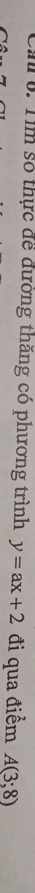 Ca 0. Tìm số thực để đường thăng có phương trình y=ax+2 đi qua điểm A(3;8)