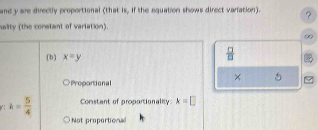 and y are directly proportional (that is, if the equation shows direct variation).
？
ality (the constant of variation).
(b) xequiv y
 □ /□   
×
Proportional
VS k= 5/4 
Constant of proportionality: k=□
Not proportional