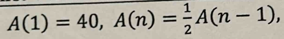 A(1)=40, A(n)= 1/2 A(n-1),