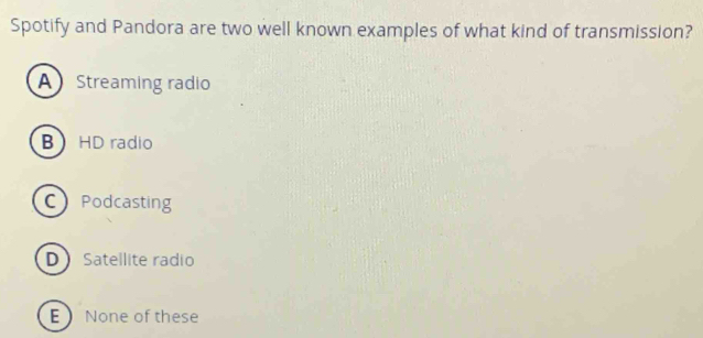 Spotify and Pandora are two well known examples of what kind of transmission?
A Streaming radio
B HD radio
CPodcasting
D Satellite radio
E None of these