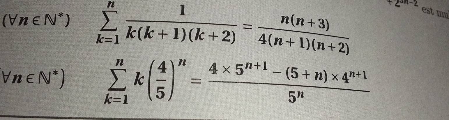 (forall n∈ N^*) sumlimits _(k=1)^n 1/k(k+1)(k+2) = (n(n+3))/4(n+1)(n+2) 
+2^(sn-2) est mu
forall n∈ N^*)
sumlimits _(k=1)^nk( 4/5 )^n= (4* 5^(n+1)-(5+n)* 4^(n+1))/5^n 