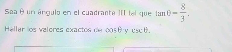 Sea θ un ángulo en el cuadrante III tal que tan θ = 8/3 . 
Hallar los valores exactos de cos θ = V csc θ.