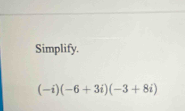 Simplify.
(-i)(-6+3i)(-3+8i)