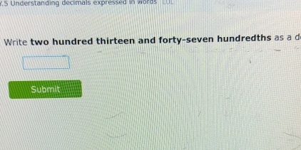 Understanding decimals expressed in words _ 
Write two hundred thirteen and forty-seven hundredths as a d 
Submit