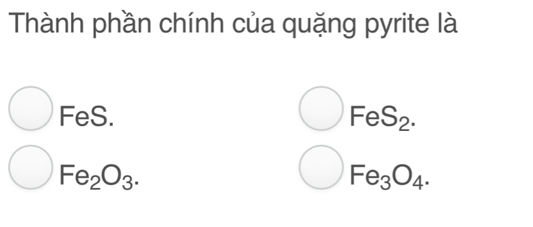 Thành phần chính của quặng pyrite là
□ FeS.
bigcirc FeS_2.
Fe_2O_3. 
bigcirc Fe_3O_4.