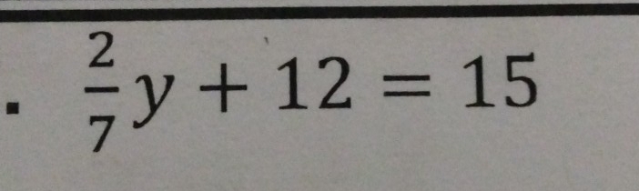  2/7 y+12=15