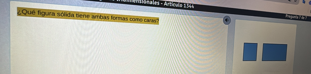 Iensionales - Artículo 1344 Pregunta 7 de 7 
¿Qué figura sólida tiene ambas formas como caras?