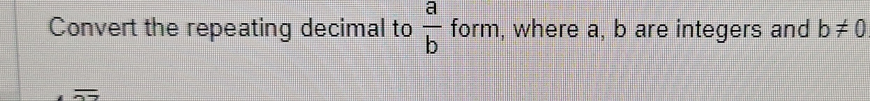 Convert the repeating decimal to  a/b  form, where a, b are integers and b!= 0