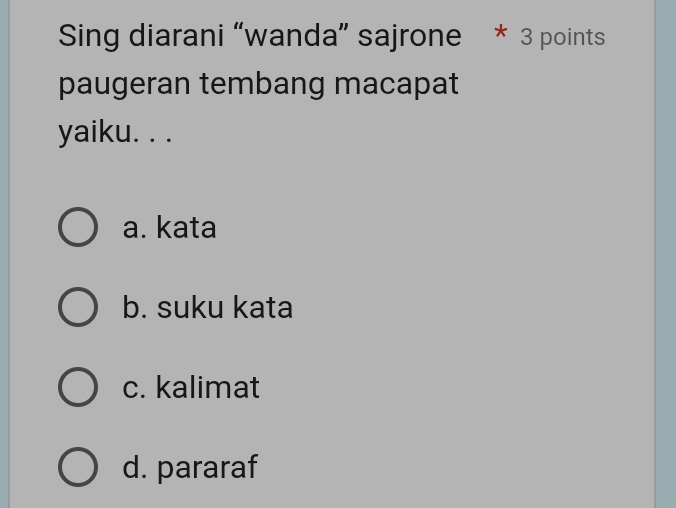 Sing diarani “wanda” sajrone * 3 points
paugeran tembang macapat
yaiku. . .
a. kata
b. suku kata
c. kalimat
d. pararaf