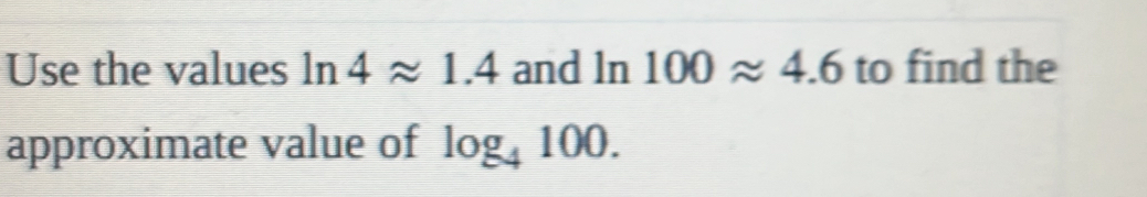 Use the values ln 4approx 1.4 and ln 100approx 4.6 to find the 
approximate value of log _4100.