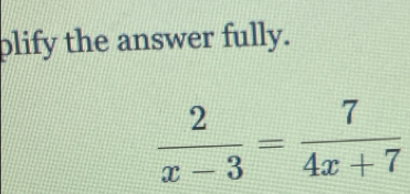 plify the answer fully.
 2/x-3 = 7/4x+7 