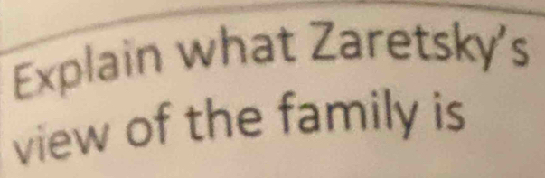 Explain what Zaretsky's 
view of the family is