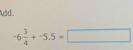 Add.
-6 3/4 +-5.5=□