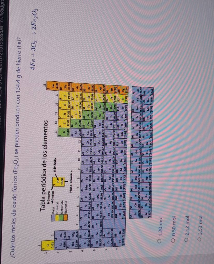 17b72ba 196&idaa=null&idgr
¿Cuántos moles de óxido férrico (Fe_2O_3) se pueden producir con 134.4 g de hierro (Fe)?
4Fe+3O_2to 2Fe_2O_3
1. 20 mol
0.50 mol
2. 12 mol
3.53 mol