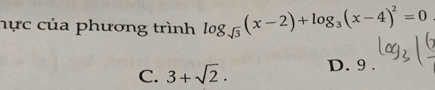 hực của phương trình log _sqrt(3)(x-2)+log _3(x-4)^2=0.
C. 3+sqrt(2).
D. 9.