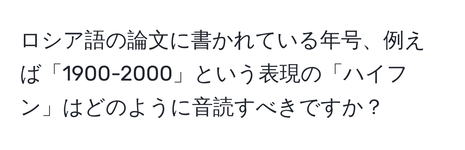 ロシア語の論文に書かれている年号、例えば「1900-2000」という表現の「ハイフン」はどのように音読すべきですか？