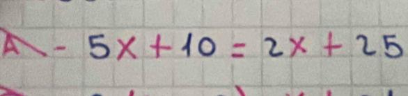 A 5x+10=2x+25