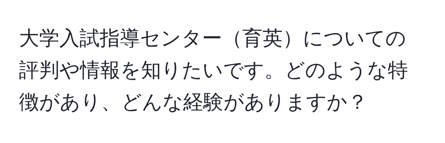 大学入試指導センター育英についての評判や情報を知りたいです。どのような特徴があり、どんな経験がありますか？