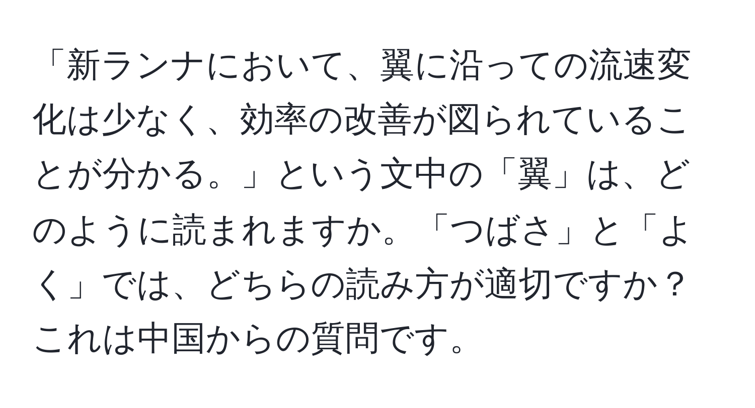 「新ランナにおいて、翼に沿っての流速変化は少なく、効率の改善が図られていることが分かる。」という文中の「翼」は、どのように読まれますか。「つばさ」と「よく」では、どちらの読み方が適切ですか？これは中国からの質問です。