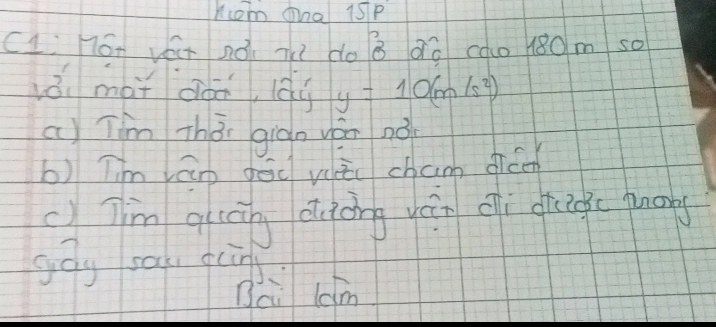 Kcom tna 1sp
C1: hon Ver 2o T? do B 0ū cao 180m so
vǒi mài dán, ǎy y=10(m/s^2)
a) Tim Thǒi gign yán nó
b) Tm ván dēd vic chan dic
c)jm quán óuáing yán dì giagc punng
gōg saq, quns
Bci l0m