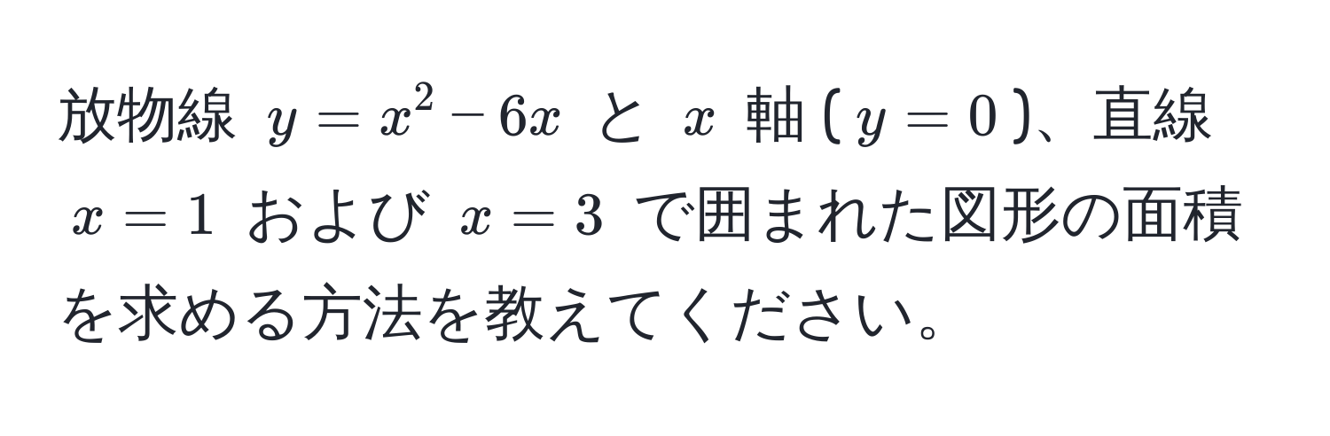 放物線 $y = x^2 - 6x$ と $x$ 軸 ($y = 0$)、直線 $x = 1$ および $x = 3$ で囲まれた図形の面積を求める方法を教えてください。