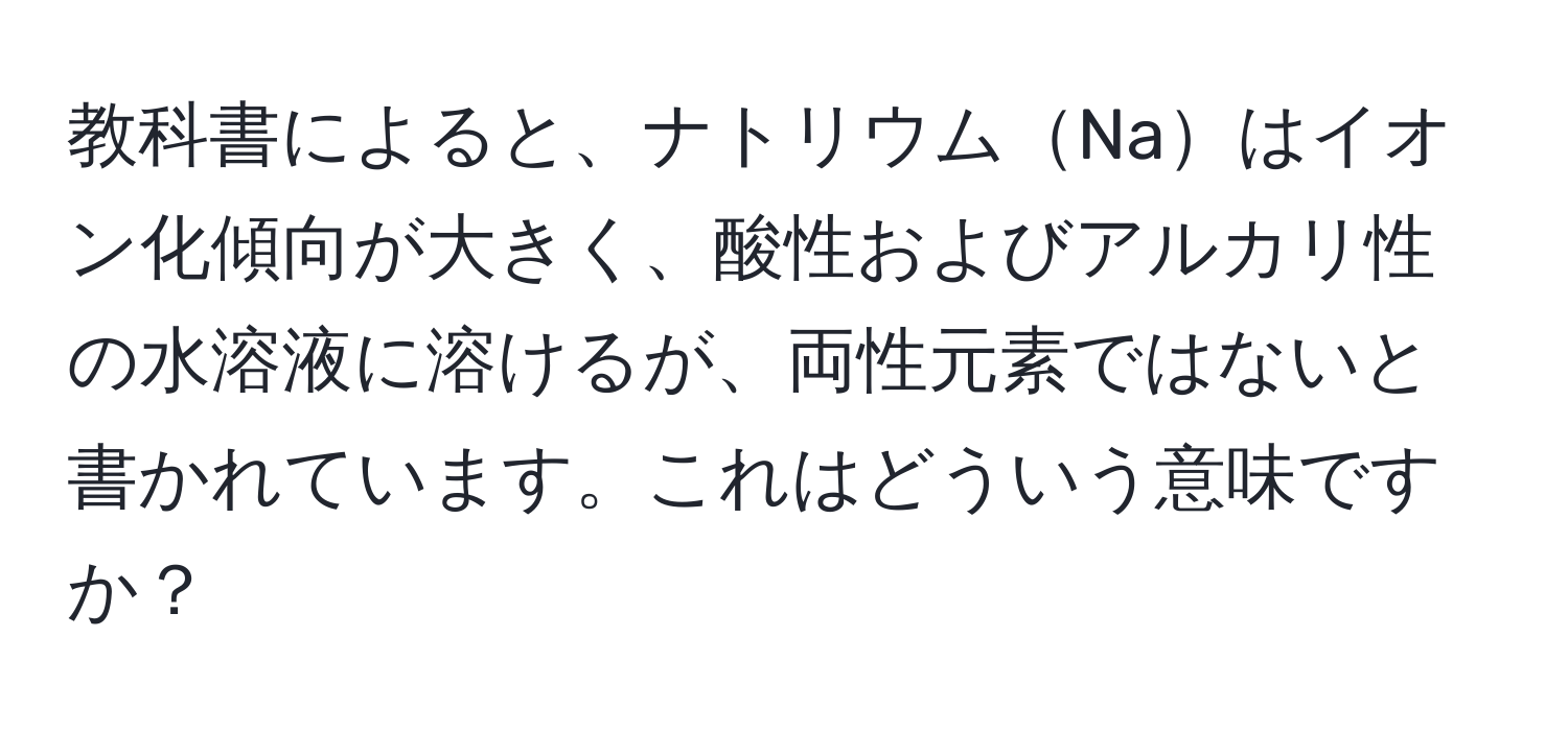 教科書によると、ナトリウムNaはイオン化傾向が大きく、酸性およびアルカリ性の水溶液に溶けるが、両性元素ではないと書かれています。これはどういう意味ですか？