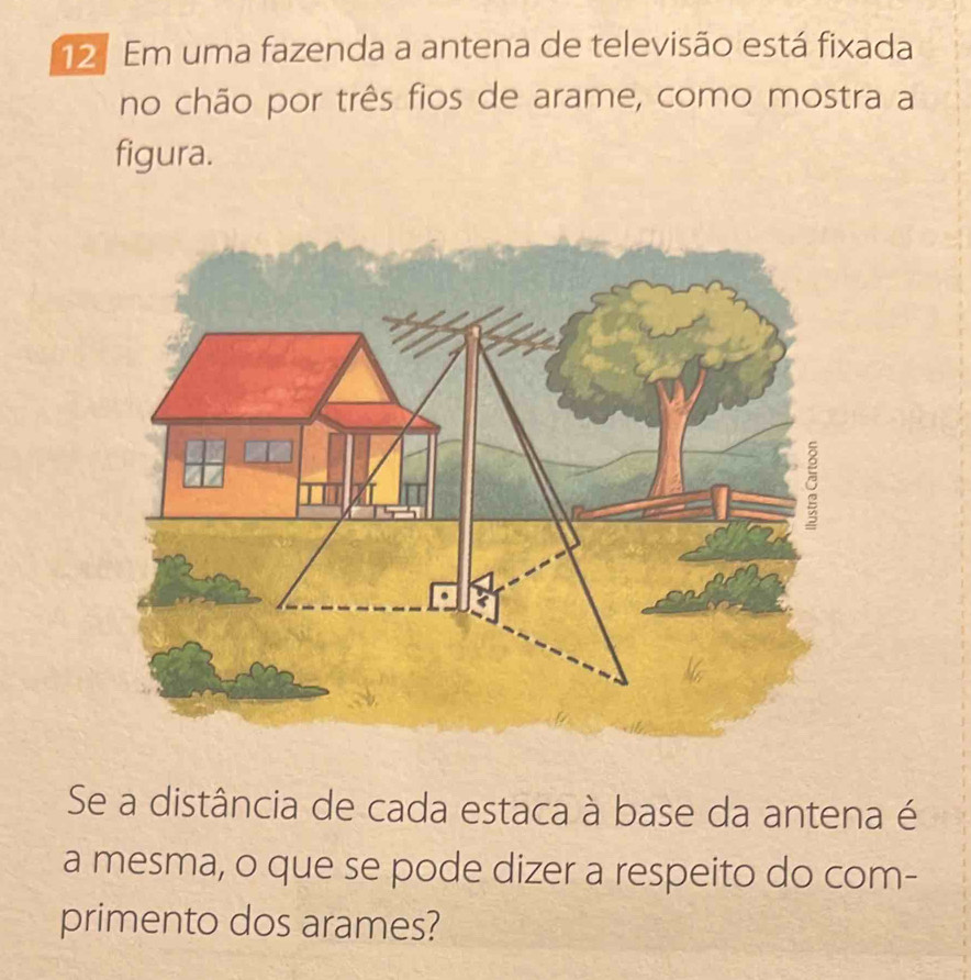 Em uma fazenda a antena de televisão está fixada 
no chão por três fios de arame, como mostra a 
figura. 
Se a distância de cada estaca à base da antena é 
a mesma, o que se pode dizer a respeito do com- 
primento dos arames?