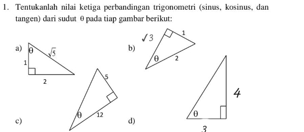 Tentukanlah nilai ketiga perbandingan trigonometri (sinus, kosinus, dan
tangen) dari sudut θ pada tiap gambar berikut:
a)
b)
 
c)
d)