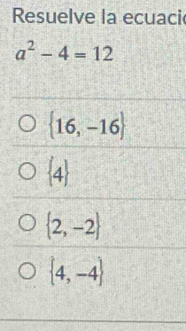 Resuelve la ecuaci
a^2-4=12
 16,-16
 4
 2,-2
 4,-4