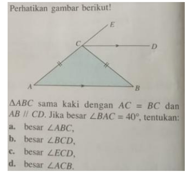 Perhatikan gambar berikut!
△ ABC sama kaki dengan AC=BC dan
ABparallel CD. Jika besar ∠ BAC=40° , tentukan:
a. besar ∠ ABC,
b. besar ∠ BCD,
c. besar ∠ ECD,
d. besar ∠ ACB.