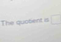 The quotient is □