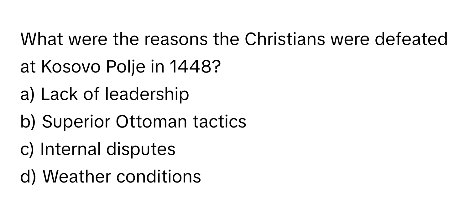 What were the reasons the Christians were defeated at Kosovo Polje in 1448?

a) Lack of leadership
b) Superior Ottoman tactics
c) Internal disputes
d) Weather conditions