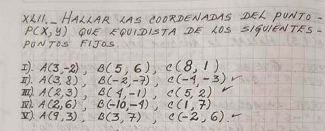 X
P(x,y) ①UE FPUIDISTA DE LOS SIGUIENTES. 
PONTOS FIJOS. 
. A(3,-2), B(5,6), C(8,1)
. A(3,8), B(-2,-7), C(-4,-3)
A(2,3), B(4,-1), C(5,2)
I. A(2,6), B(-10,-4), C(1,7)
. A(9,3), B(3,7), C(-2,6)