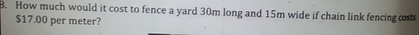 How much would it cost to fence a yard 30m long and 15m wide if chain link fencing costs
$17.00 per meter?