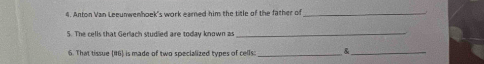 Anton Van Leeunwenhoek’s work earned him the title of the father of_ 
S. The cells that Gerlach studied are today known as_ 
6. That tissue (#6) is made of two specialized types of cells:_ 
_&