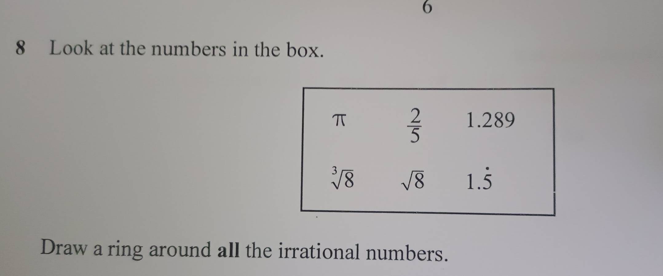 6
8 Look at the numbers in the box.
Draw a ring around all the irrational numbers.