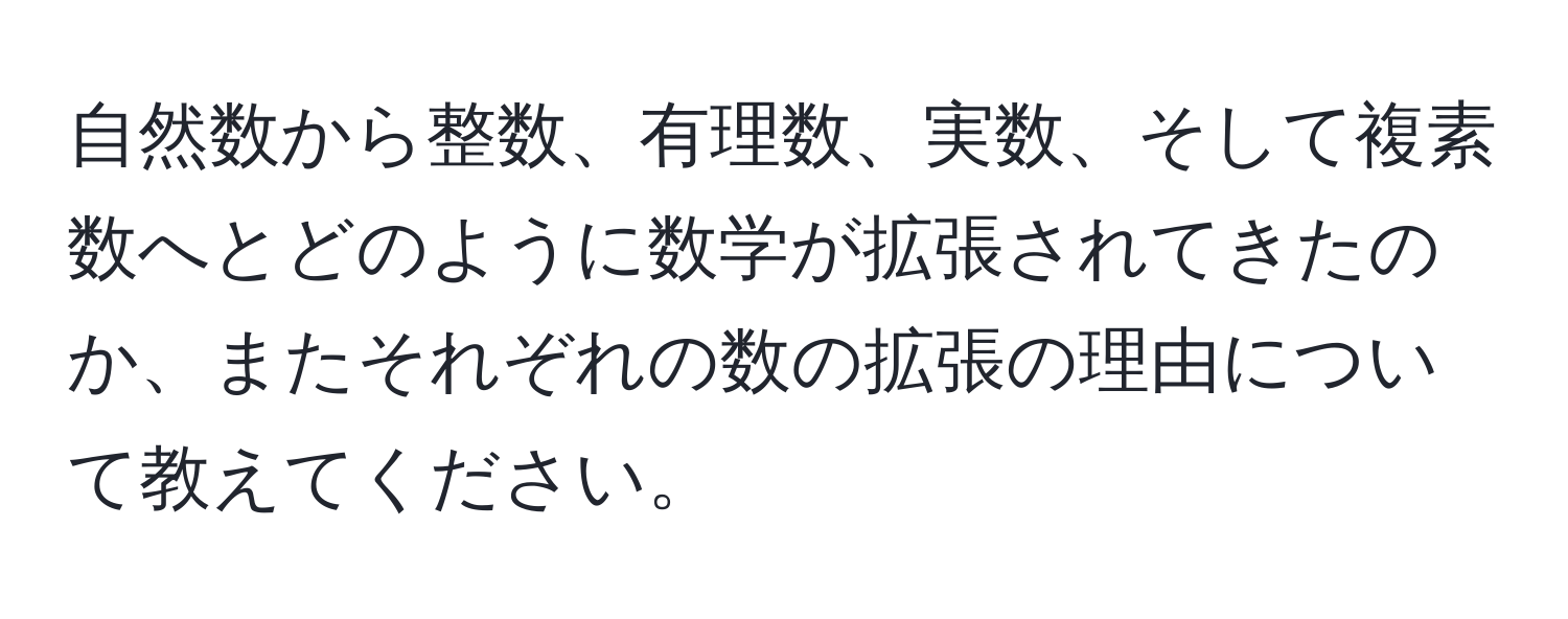 自然数から整数、有理数、実数、そして複素数へとどのように数学が拡張されてきたのか、またそれぞれの数の拡張の理由について教えてください。