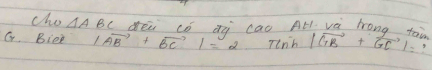 cho △ ABC dei cǒ àà cao All vè long tain 
G. Biee |vector AB+vector BC|=2 Tinh |vector GB+vector GC|= ?