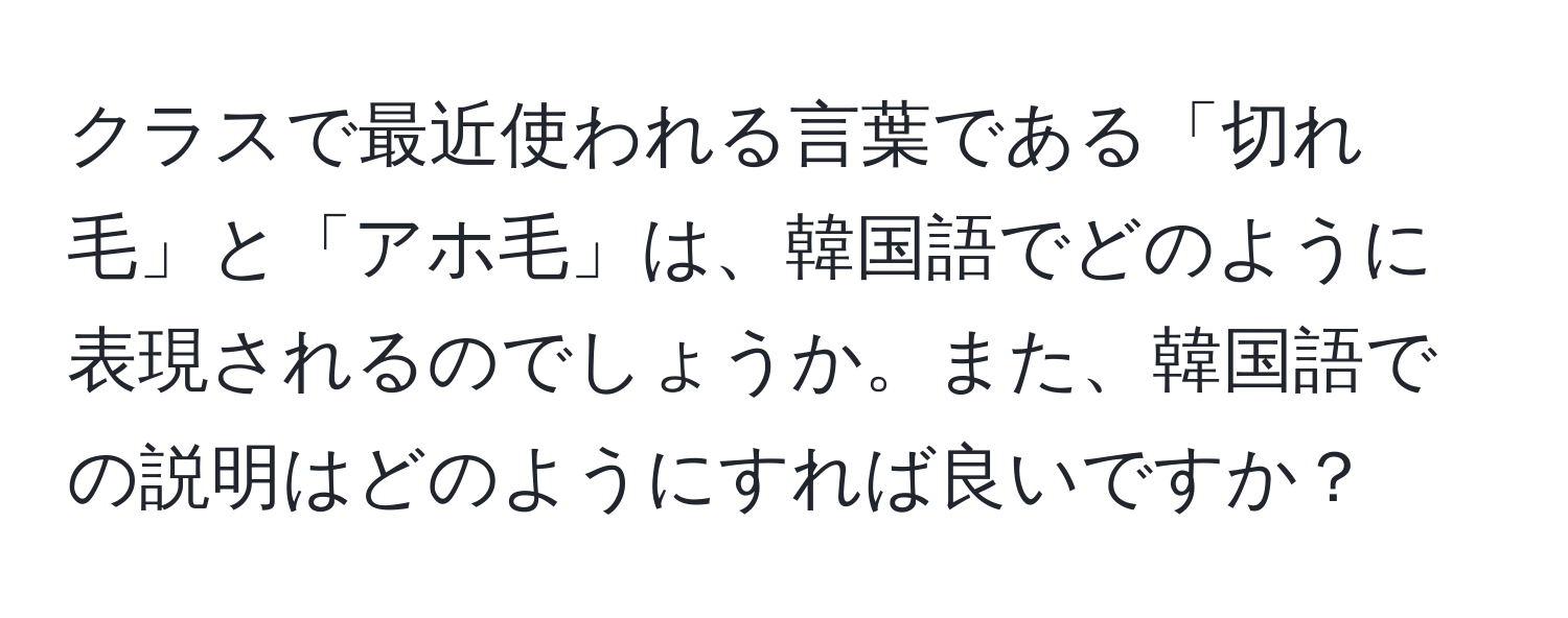 クラスで最近使われる言葉である「切れ毛」と「アホ毛」は、韓国語でどのように表現されるのでしょうか。また、韓国語での説明はどのようにすれば良いですか？