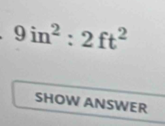 9in^2:2ft^2
SHOW ANSWER