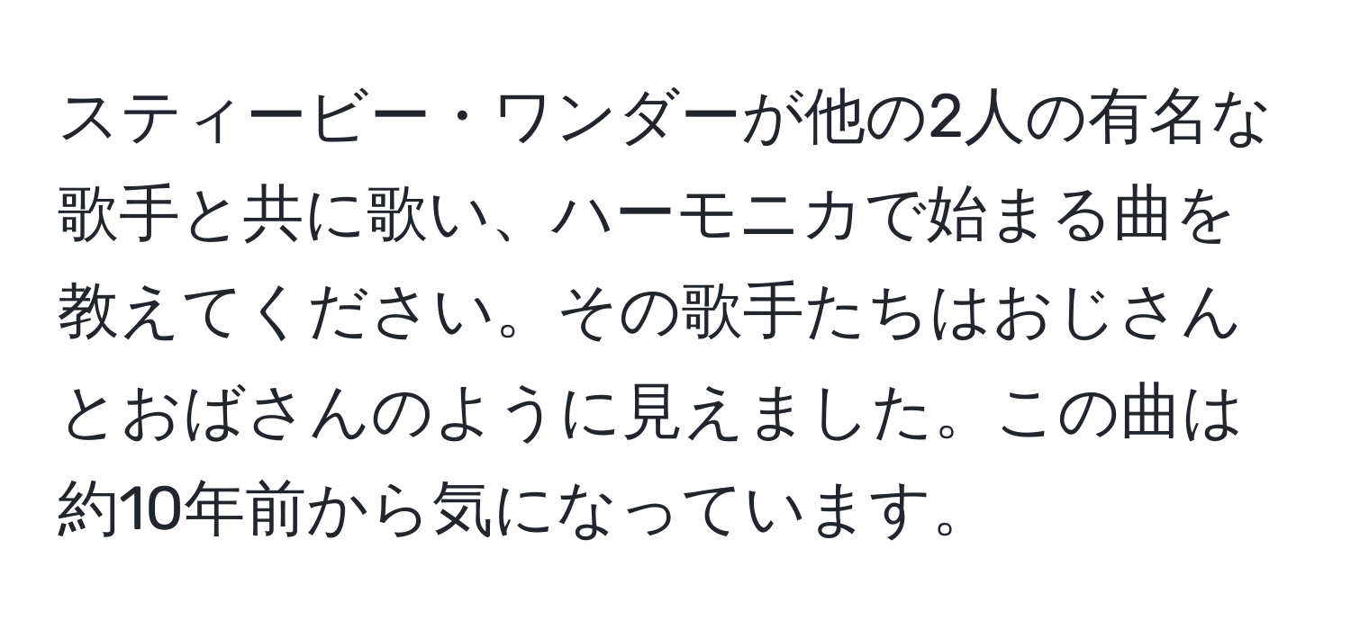 スティービー・ワンダーが他の2人の有名な歌手と共に歌い、ハーモニカで始まる曲を教えてください。その歌手たちはおじさんとおばさんのように見えました。この曲は約10年前から気になっています。