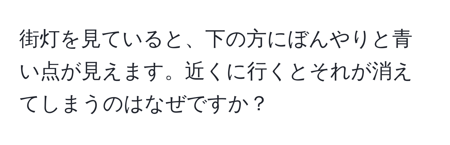 街灯を見ていると、下の方にぼんやりと青い点が見えます。近くに行くとそれが消えてしまうのはなぜですか？