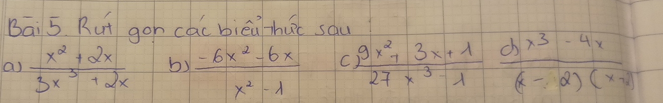 Bāi 5 Rut gon cai biēú hui sàu
a)  (x^2+2x)/3x^3+2x  b)  (-6x^2-6x)/x^2-lambda   C  (9x^2+3x+1)/27x^3-1  (dx^3-4x)/(x-2)(x-1) 