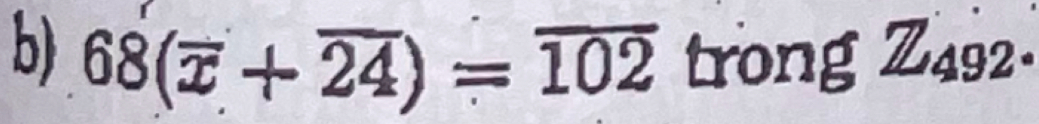 68(overline x+overline 24)=overline 102 trong Z_492.