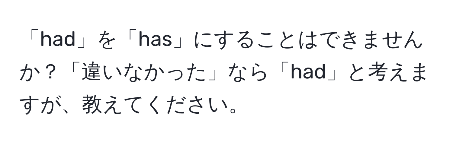 「had」を「has」にすることはできませんか？「違いなかった」なら「had」と考えますが、教えてください。