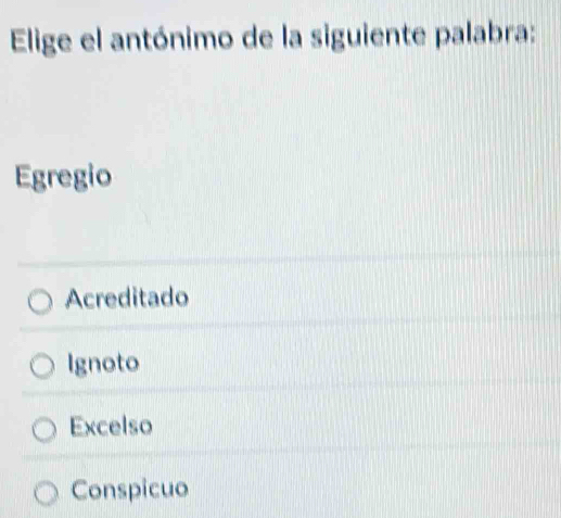 Elige el antónimo de la siguiente palabra:
Egregio
Acreditado
Ignoto
Excelso
Conspicuo